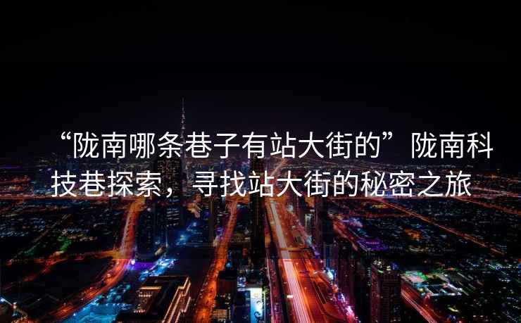 “隴南哪條巷子有站大街的”隴南科技巷探索，尋找站大街的秘密之旅