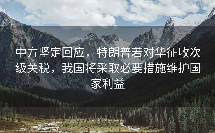 中方堅定回應，特朗普若對華征收次級關(guān)稅，我國將采取必要措施維護國家利益
