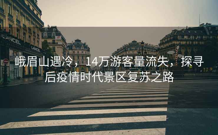 峨眉山遇冷，14萬(wàn)游客量流失，探尋后疫情時(shí)代景區復蘇之路