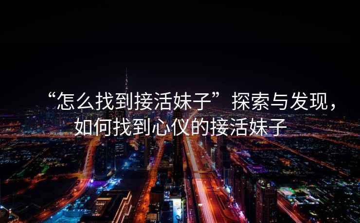 “怎么找到接活妹子”探索與發(fā)現，如何找到心儀的接活妹子