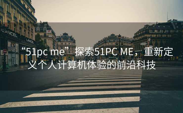 “51pc me”探索51PC ME，重新定義個(gè)人計算機體驗的前沿科技