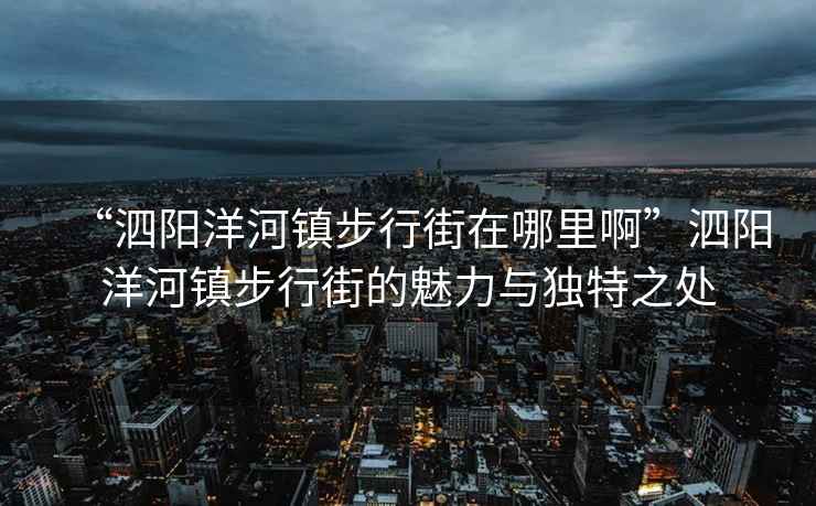 “泗陽(yáng)洋河鎮步行街在哪里啊”泗陽(yáng)洋河鎮步行街的魅力與獨特之處