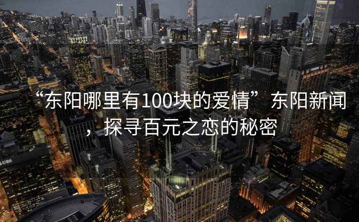 “東陽(yáng)哪里有100塊的愛(ài)情”東陽(yáng)新聞，探尋百元之戀的秘密