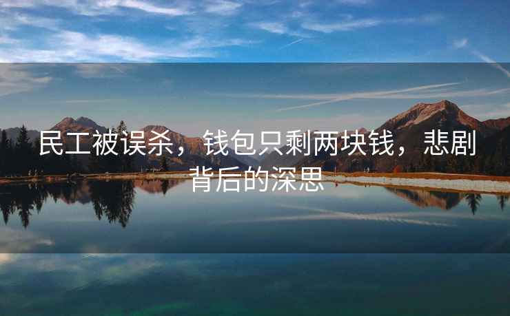 民工被誤殺，錢(qián)包只剩兩塊錢(qián)，悲劇背后的深思