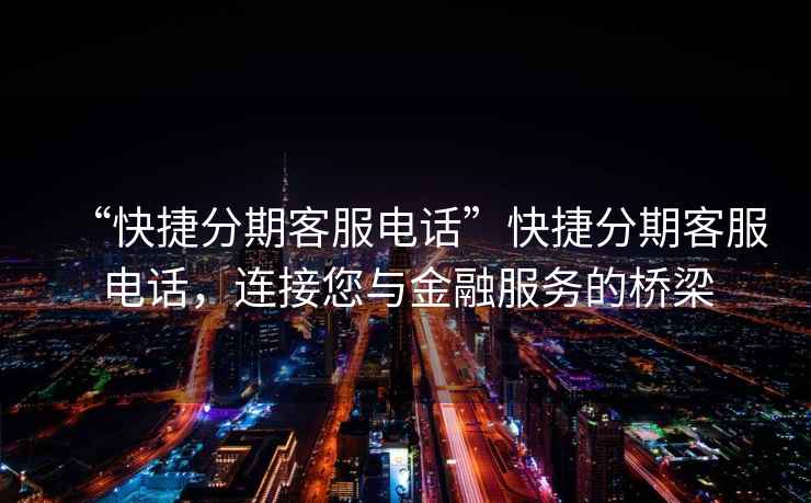 “快捷分期客服電話(huà)”快捷分期客服電話(huà)，連接您與金融服務(wù)的橋梁