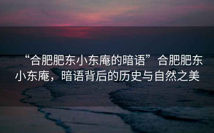 “合肥肥東小東庵的暗語(yǔ)”合肥肥東小東庵，暗語(yǔ)背后的歷史與自然之美