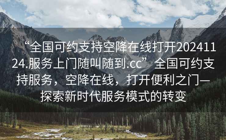 “全國可約支持空降在線(xiàn)打開(kāi)20241124.服務(wù)上門(mén)隨叫隨到.cc”全國可約支持服務(wù)，空降在線(xiàn)，打開(kāi)便利之門(mén)—探索新時(shí)代服務(wù)模式的轉變