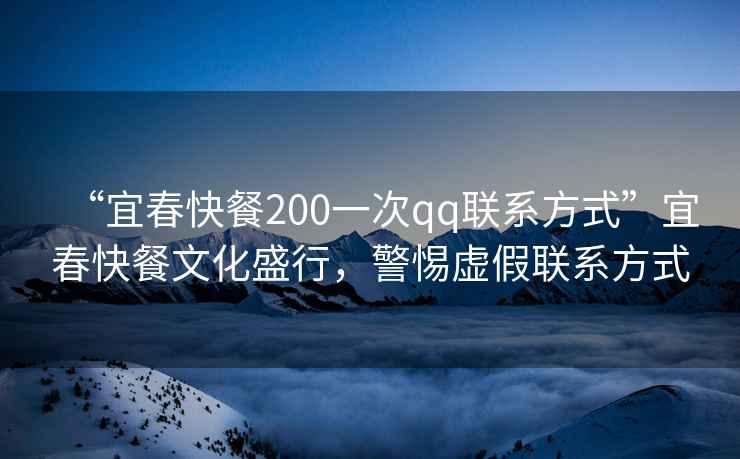 “宜春快餐200一次qq聯(lián)系方式”宜春快餐文化盛行，警惕虛假聯(lián)系方式