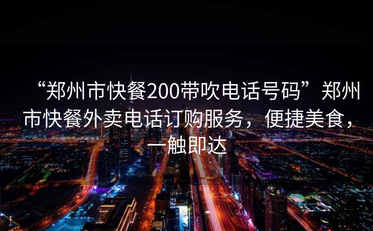 “鄭州市快餐200帶吹電話(huà)號碼”鄭州市快餐外賣(mài)電話(huà)訂購服務(wù)，便捷美食，一觸即達