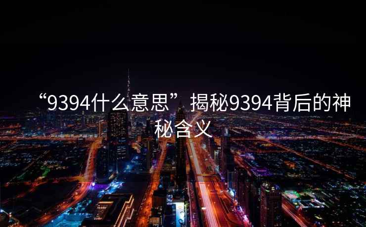 “9394什么意思”揭秘9394背后的神秘含義