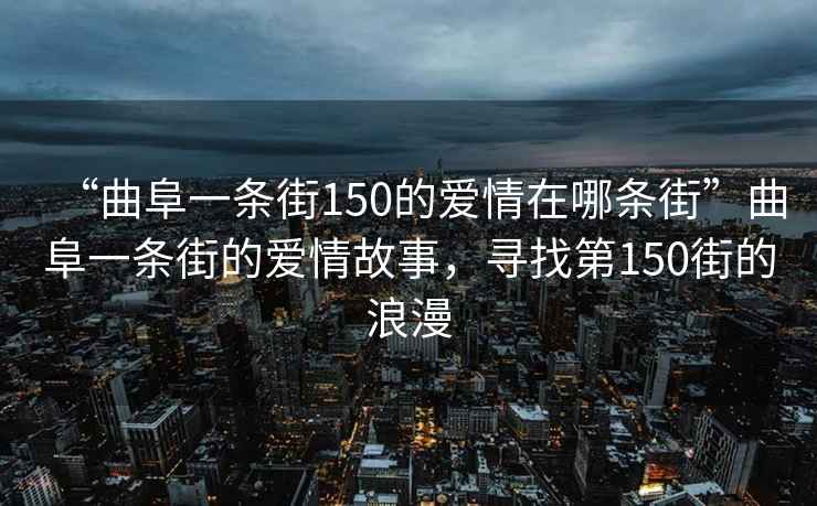 “曲阜一條街150的愛(ài)情在哪條街”曲阜一條街的愛(ài)情故事，尋找第150街的浪漫