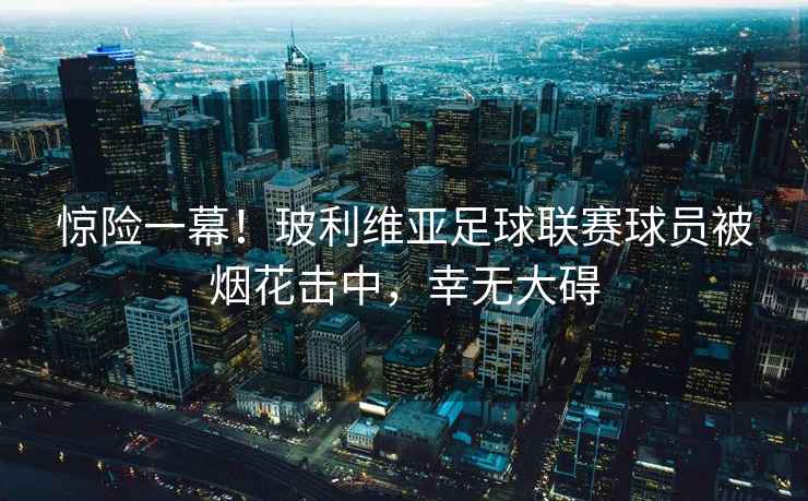 驚險一幕！玻利維亞足球聯(lián)賽球員被煙花擊中，幸無(wú)大礙