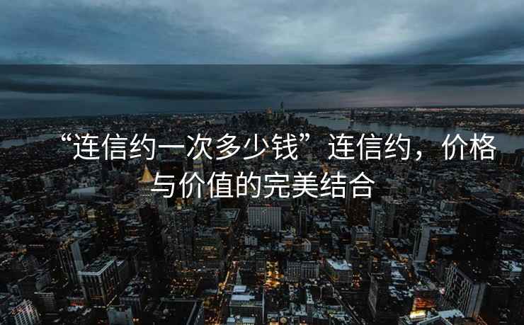 “連信約一次多少錢(qián)”連信約，價(jià)格與價(jià)值的完美結合