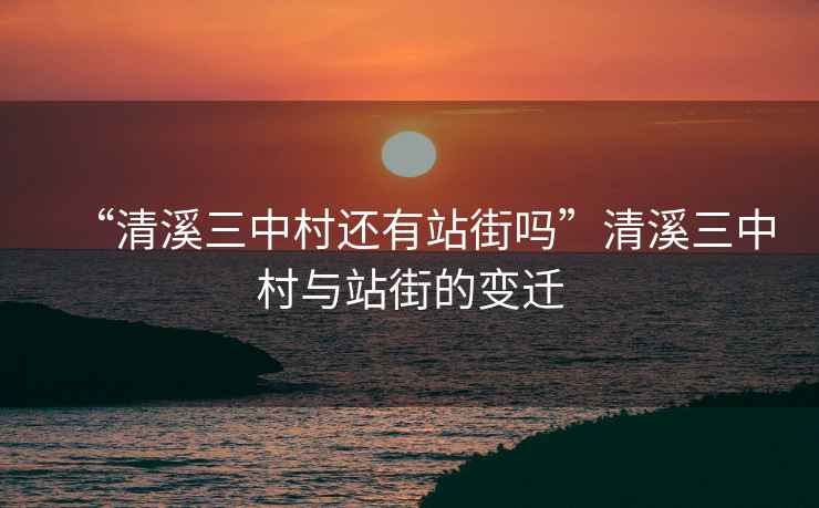 “清溪三中村還有站街嗎”清溪三中村與站街的變遷
