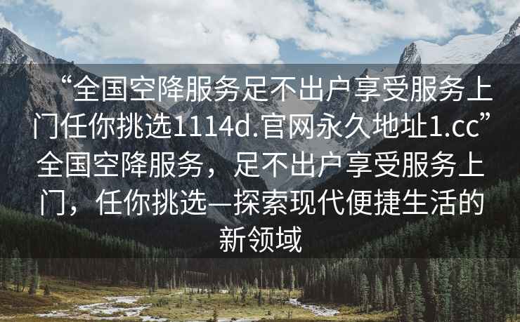 “全國空降服務(wù)足不出戶(hù)享受服務(wù)上門(mén)任你挑選1114d.官網(wǎng)永久地址1.cc”全國空降服務(wù)，足不出戶(hù)享受服務(wù)上門(mén)，任你挑選—探索現代便捷生活的新領(lǐng)域