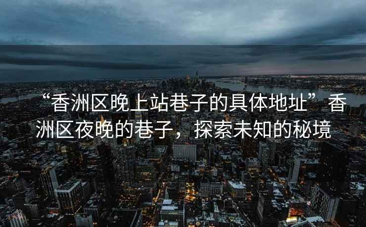 “香洲區晚上站巷子的具體地址”香洲區夜晚的巷子，探索未知的秘境