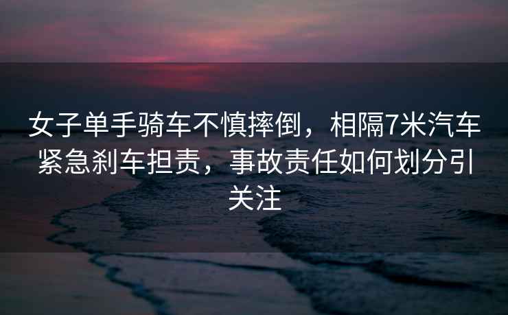 女子單手騎車(chē)不慎摔倒，相隔7米汽車(chē)緊急剎車(chē)擔責，事故責任如何劃分引關(guān)注