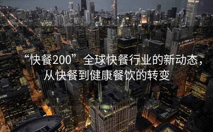 “快餐200”全球快餐行業(yè)的新動(dòng)態(tài)，從快餐到健康餐飲的轉變