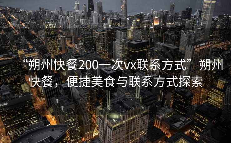 “朔州快餐200一次vx聯(lián)系方式”朔州快餐，便捷美食與聯(lián)系方式探索