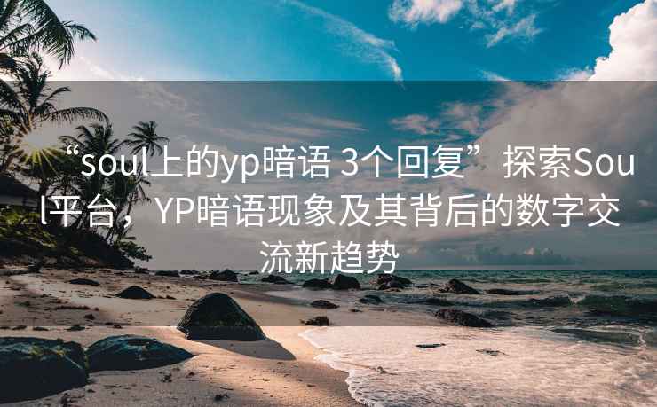 “soul上的yp暗語(yǔ) 3個(gè)回復”探索Soul平臺，YP暗語(yǔ)現象及其背后的數字交流新趨勢