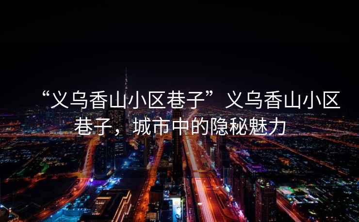 “義烏香山小區巷子”義烏香山小區巷子，城市中的隱秘魅力