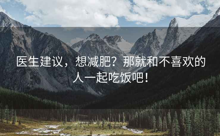 醫生建議，想減肥？那就和不喜歡的人一起吃飯吧！