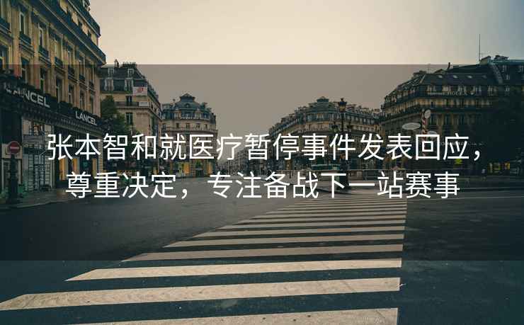 張本智和就醫療暫停事件發(fā)表回應，尊重決定，專(zhuān)注備戰下一站賽事