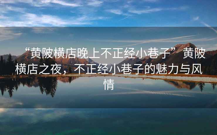 “黃陂橫店晚上不正經(jīng)小巷子”黃陂橫店之夜，不正經(jīng)小巷子的魅力與風(fēng)情