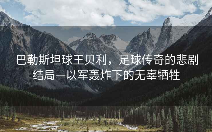 巴勒斯坦球王貝利，足球傳奇的悲劇結局—以軍轟炸下的無(wú)辜犧牲