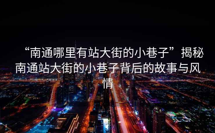“南通哪里有站大街的小巷子”揭秘南通站大街的小巷子背后的故事與風(fēng)情