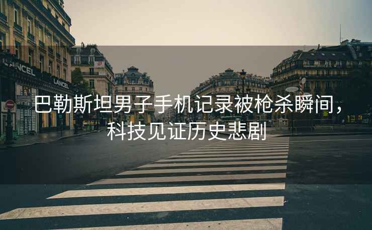 巴勒斯坦男子手機記錄被槍殺瞬間，科技見(jiàn)證歷史悲劇