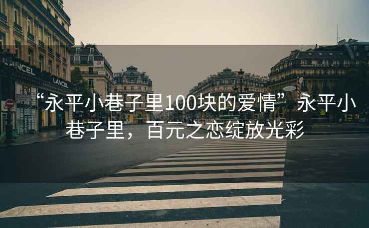 “永平小巷子里100塊的愛(ài)情”永平小巷子里，百元之戀綻放光彩