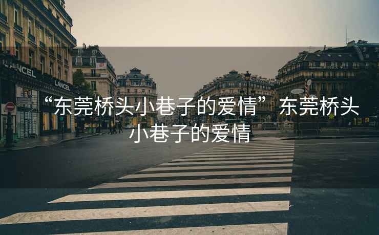 “東莞橋頭小巷子的愛(ài)情”東莞橋頭小巷子的愛(ài)情