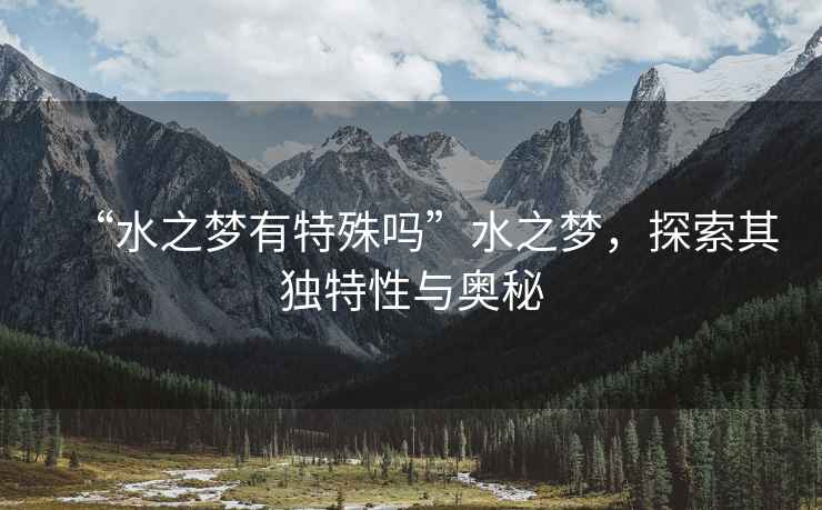 “水之夢(mèng)有特殊嗎”水之夢(mèng)，探索其獨特性與奧秘