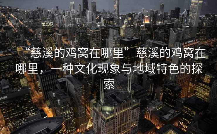 “慈溪的雞窩在哪里”慈溪的雞窩在哪里，一種文化現象與地域特色的探索