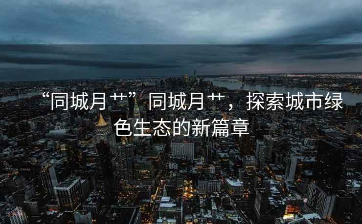 “同城月艸”同城月艸，探索城市綠色生態(tài)的新篇章
