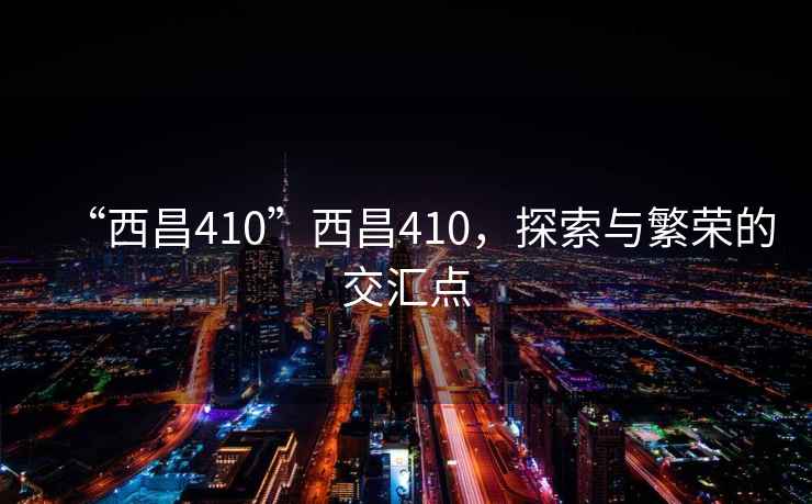 “西昌410”西昌410，探索與繁榮的交匯點(diǎn)