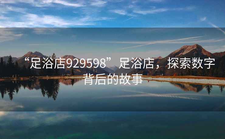 “足浴店929598”足浴店，探索數字背后的故事