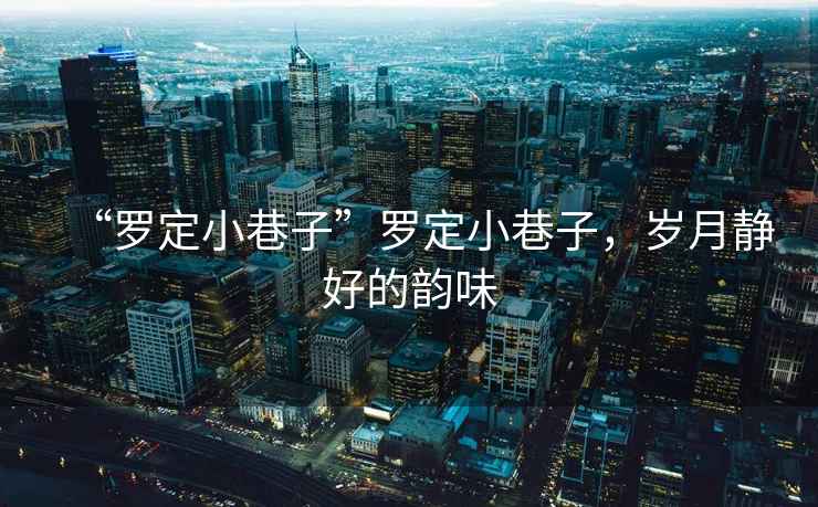 “羅定小巷子”羅定小巷子，歲月靜好的韻味