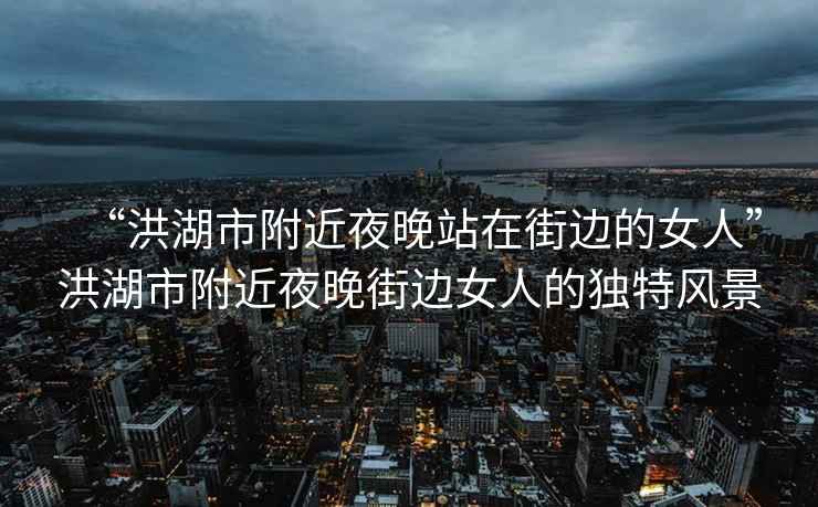 “洪湖市附近夜晚站在街邊的女人”洪湖市附近夜晚街邊女人的獨特風(fēng)景