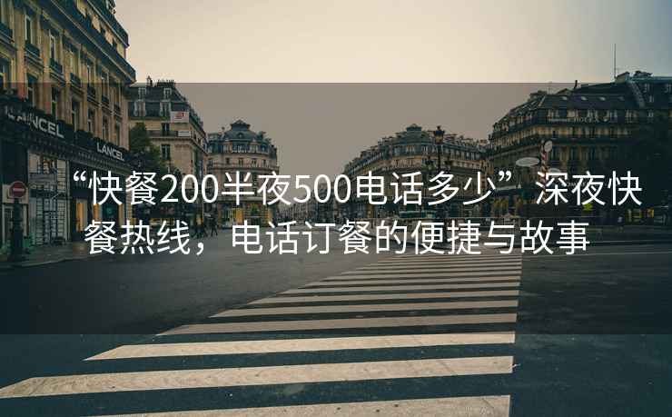 “快餐200半夜500電話(huà)多少”深夜快餐熱線(xiàn)，電話(huà)訂餐的便捷與故事