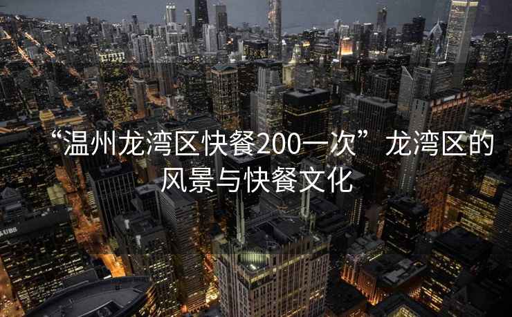 “溫州龍灣區快餐200一次”龍灣區的風(fēng)景與快餐文化
