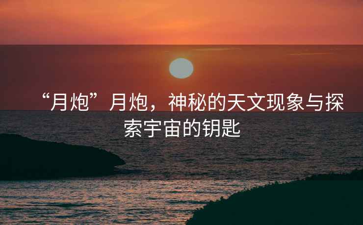 “月炮”月炮，神秘的天文現象與探索宇宙的鑰匙