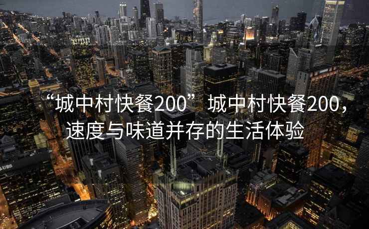 “城中村快餐200”城中村快餐200，速度與味道并存的生活體驗