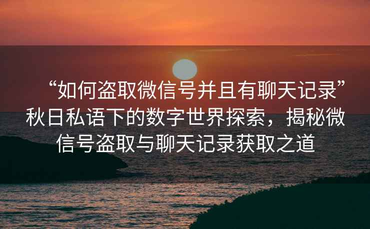 “如何盜取微信號并且有聊天記錄”秋日私語(yǔ)下的數字世界探索，揭秘微信號盜取與聊天記錄獲取之道