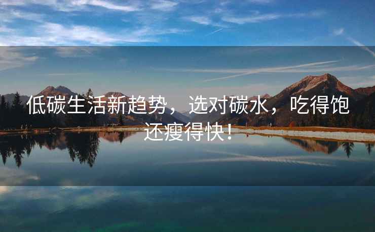 低碳生活新趨勢，選對碳水，吃得飽還瘦得快！
