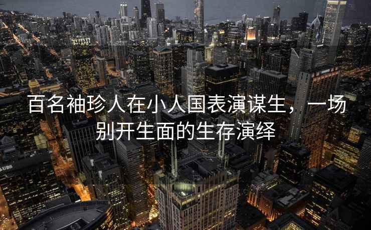 百名袖珍人在小人國表演謀生，一場(chǎng)別開(kāi)生面的生存演繹