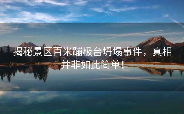 揭秘景區百米蹦極臺坍塌事件，真相并非如此簡(jiǎn)單！