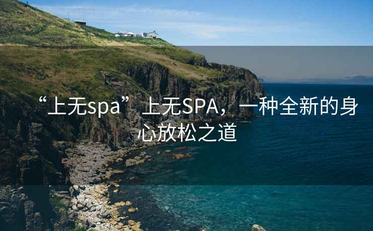 “上無(wú)spa”上無(wú)SPA，一種全新的身心放松之道