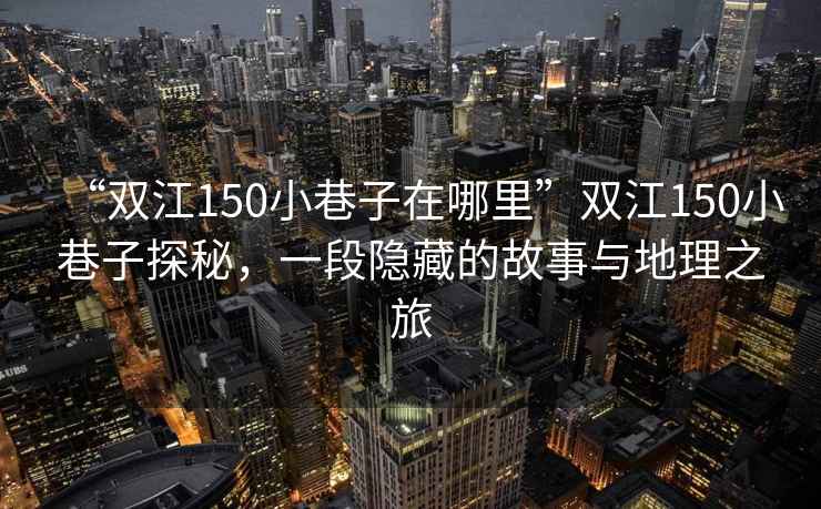 “雙江150小巷子在哪里”雙江150小巷子探秘，一段隱藏的故事與地理之旅